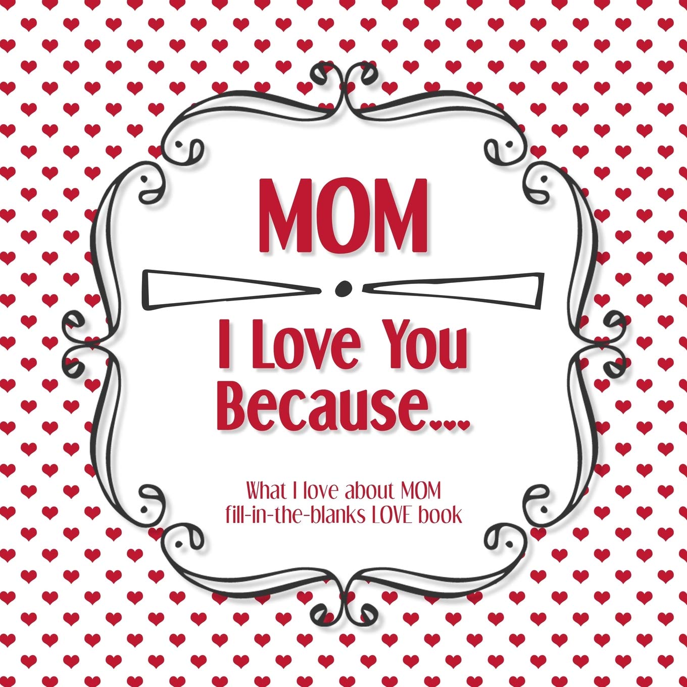Mom, I Love You Because: What I love about MOM fill in the blanks LOVE book (red hearts) Parents & Children