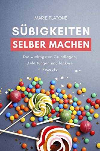 Süßigkeiten selber machen: Die wichtigsten Grundlagen, Anleitungen und leckere Rezepte Cooking & Enjoying