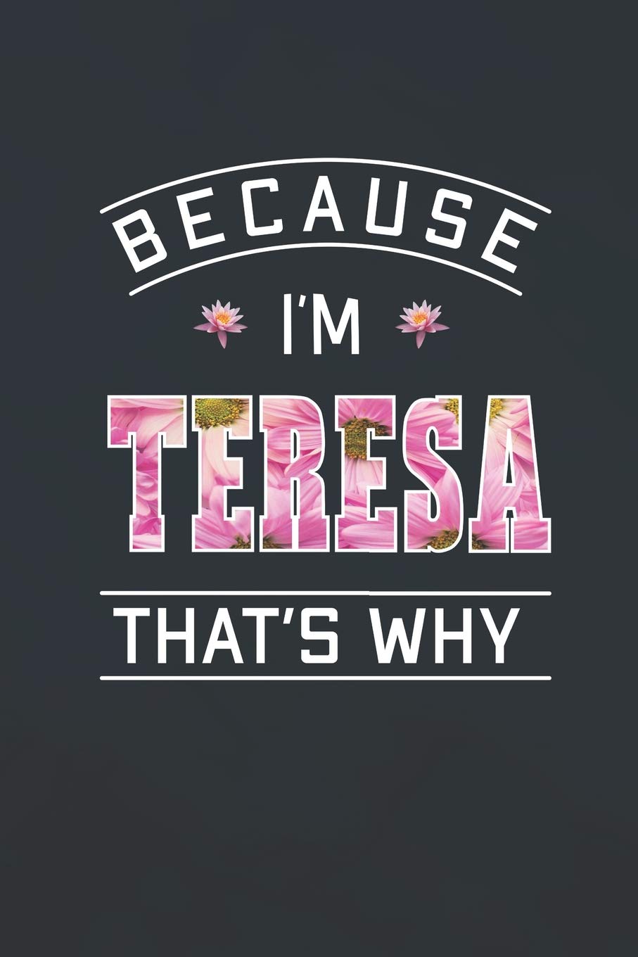 Because I'm Teresa That's Why: First Name Funny Sayings Personalized Customized Names Women Girl Mother's day Gift Notebook Journal book