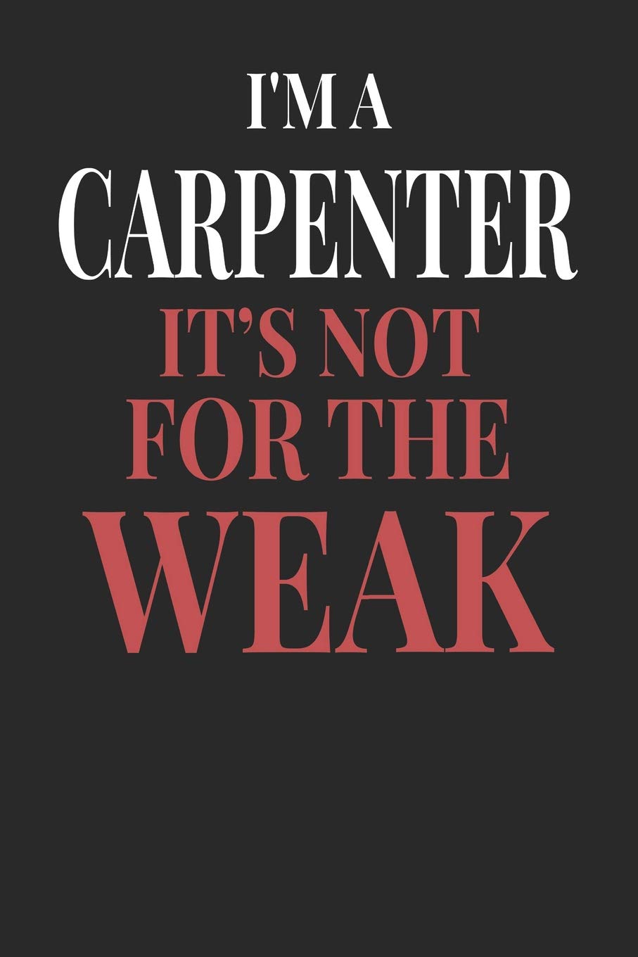 I'm A Carpenter It's Not For The Weak: Carpenter Notebook | Carpenter Journal | Handlettering | Logbook | 110 Journal Paper Pages | 6 x 9 Books