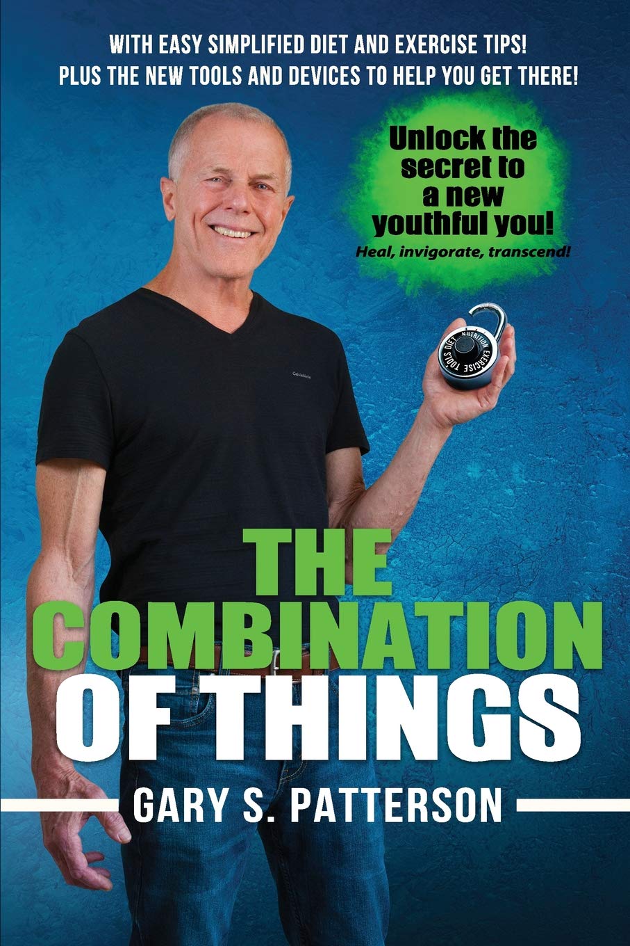 The Combination of Things: Unlock the secret to a new youthful you - Heal, invigorate, transcend ! With easy simplified diet and exercise tips ! Plus the new tools and devices to help you get there!. Health, Nutrition & Fitness