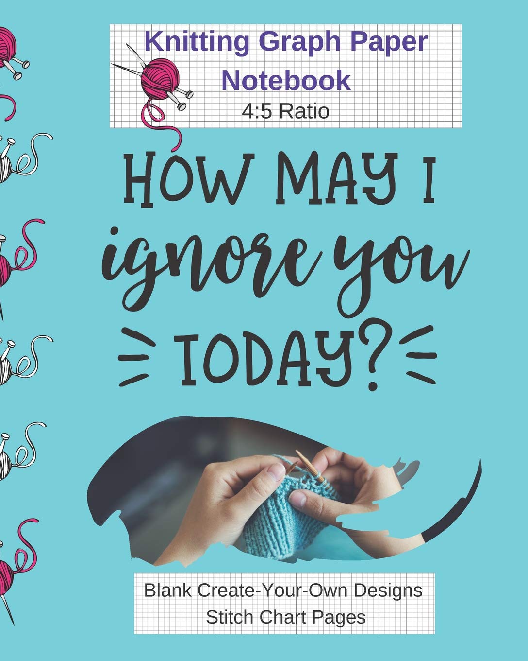 How May I Ignore You Today Knitting Graph Paper Notebook Blank Create Your Own Designs Stitch Chart Pages: 8 x 10" 104 Pages (CQS.0166) Hobbies & Crafts