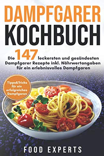Dampfgarer Kochbuch: Die 147 leckersten und gesündesten Dampfgarer Rezepte inkl. Nährwertangaben für ein erlebnisvolles Dampfgaren Bonus: ... (Food Experts Rezeptbücher, Band 6) Cooking & Enjoying