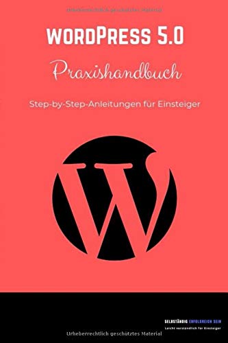 WordPress 5.0 Praxishandbuch: Step-by-Step Anleitungen für Einsteiger Business, Finance & Career
