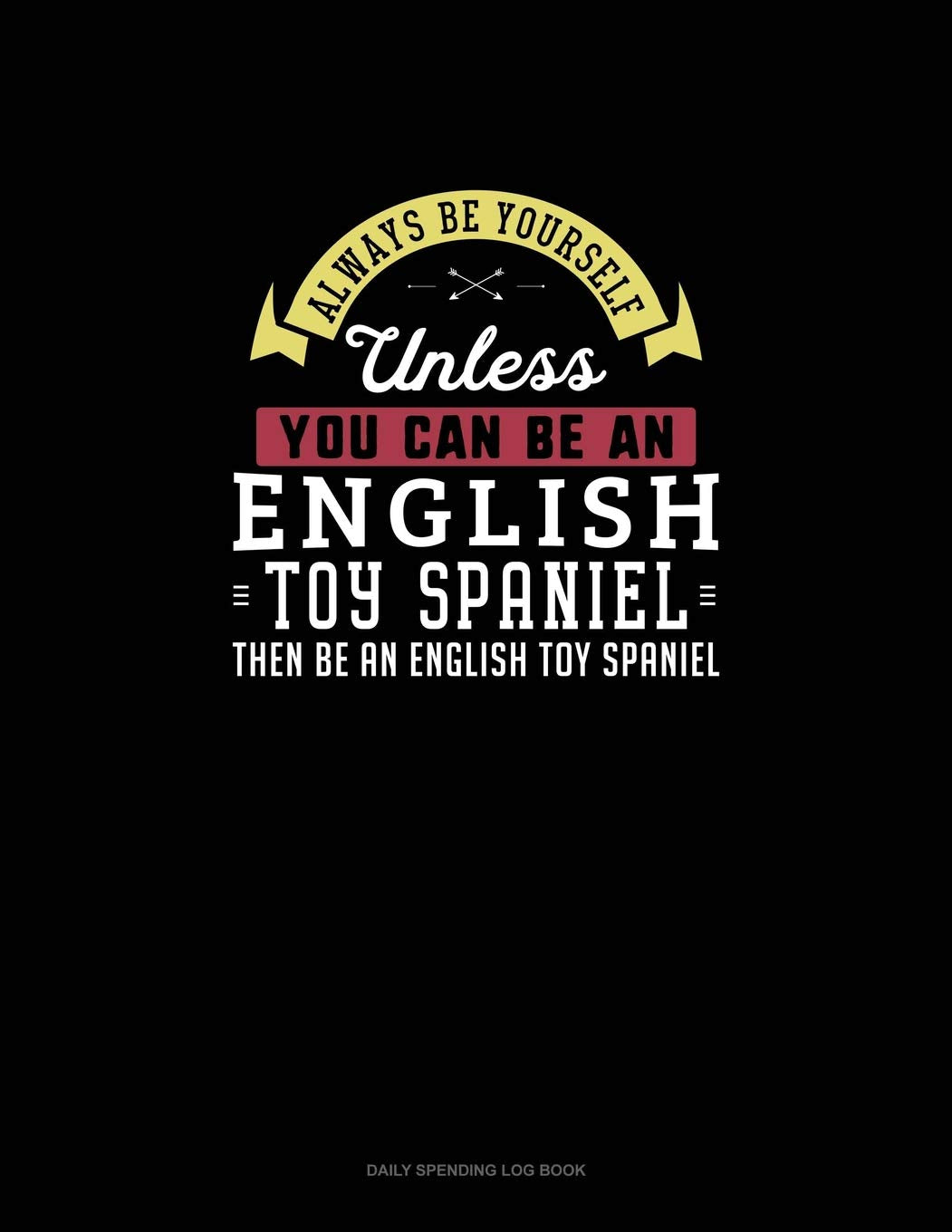 Always Be Yourself Unless You Can Be An English Toy Spaniel Then Be An English Toy Spaniel: 6 Columns Columnar Pad Essays & Short Stories