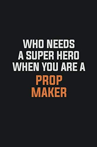 Who Needs A Super Hero When You Are A Prop Maker: Inspirational life quote blank lined Notebook 6x9 matte finish Learning & Reference
