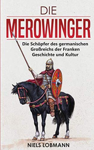 Die Merowinger: Die Schöpfer des germanischen Großreichs der Franken | Geschichte und Kultur Politics & History
