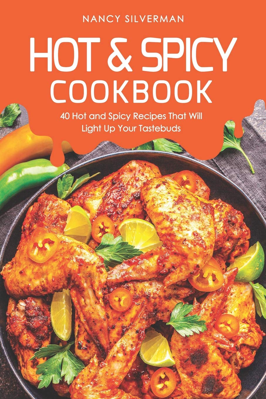 Hot & Spicy Cookbook: 40 Hot and Spicy Recipes That Will Light Up Your Tastebuds Cooking & Enjoying