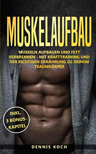 Muskelaufbau: Muskeln aufbauen und Fett verbrennen - Mit Krafttraining und der richtigen Ernährung zu deinem Traumkörper Health, Nutrition & Fitness