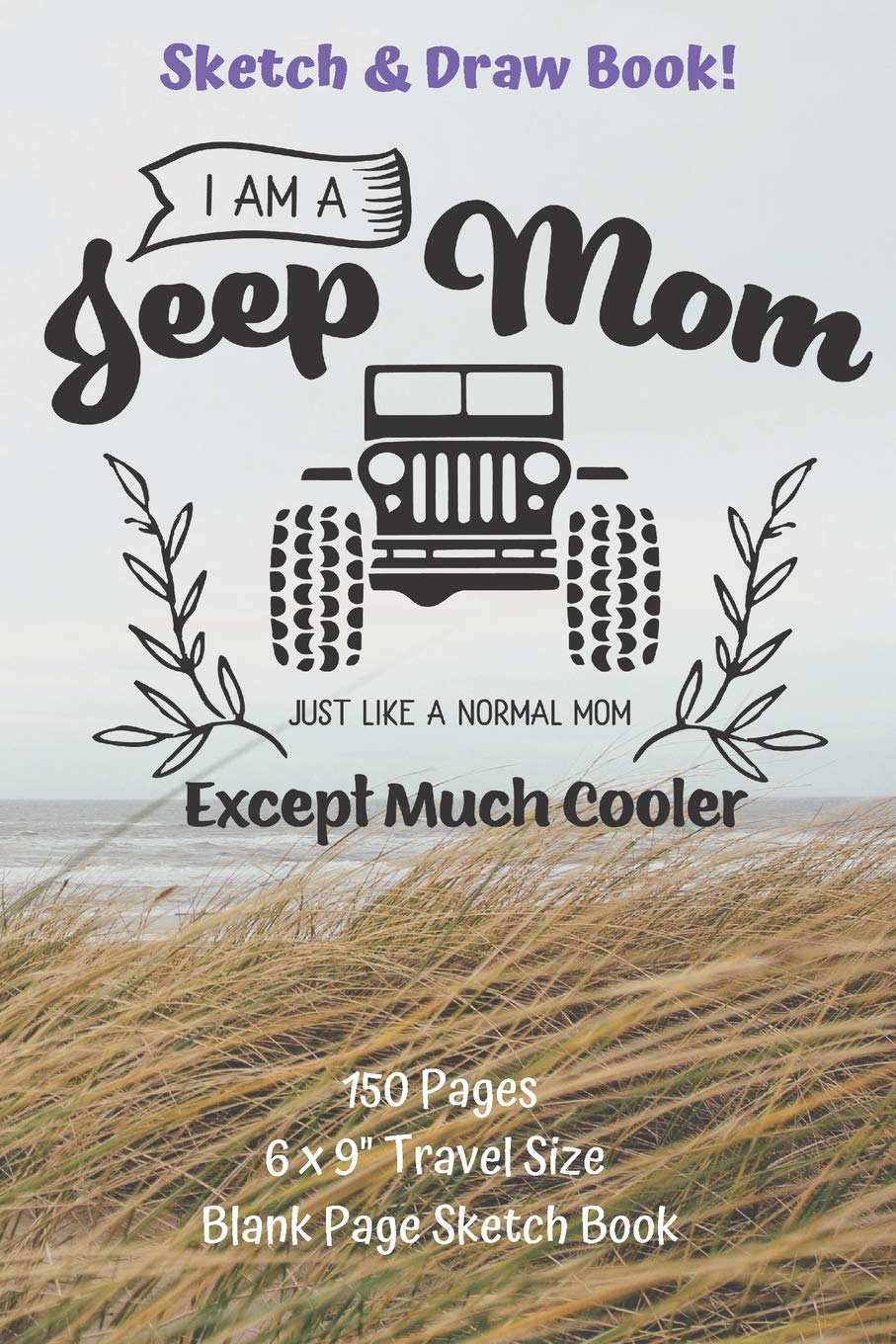 I Am A Jeep Mom Sketch And Draw Book 150 pages 6 x 9" Travel Size Blank Page Sketch Book: Classic Paperback Soft Cover Diary Log Book Framed Blank ... Sketching Planning Documenting (CQS.0181) Essays & Short Stories