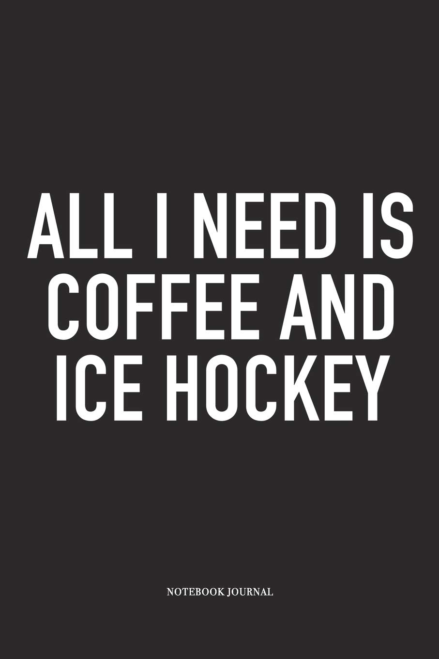 All I Need Is Coffee And Ice Hockey: A 6x9 Inch Matte Softcover Notebook Diary With 120 Blank Lined Pages And A Funny Skating Sports Fanatic Cover Slogan Essays & Short Stories