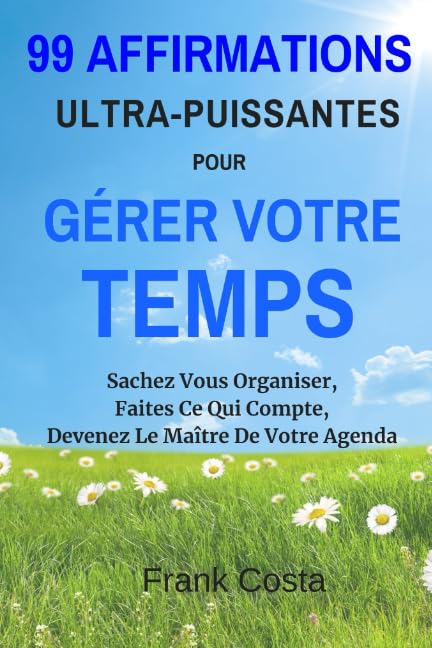99 Affirmations Ultra-Puissantes pour Gérer Votre Temps: Sachez Vous Organiser, Faites Ce Qui Compte, Devenez Le Maître De Votre Agenda Lifestyle