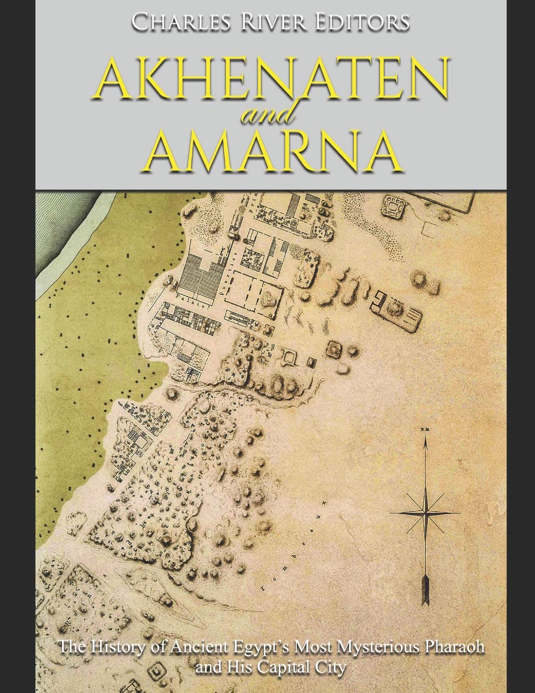 Akhenaten and Amarna: The History of Ancient Egypt’s Most Mysterious Pharaoh and His Capital City Memories