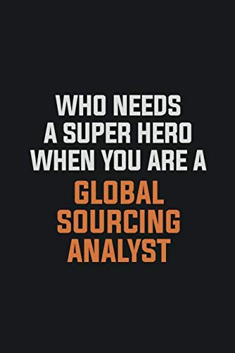 Who Needs A Super Hero When You Are A Global Sourcing Analyst: Inspirational life quote blank lined Notebook 6x9 matte finish book