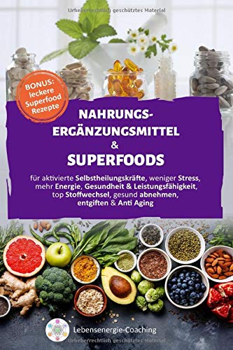 Nahrungsergänzungsmittel & Superfoods: für aktivierte SELBSTHEILUNGSKRÄFTE, weniger STRESS, mehr ENERGIE, GESUNDHEIT & LEISTUNGSFÄHIGKEIT, top STOFFWECHSEL, gesund ABNEHMEN, ENTGIFTEN & Anti Aging Medicine