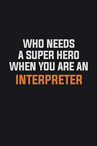 Who Needs A Super Hero When You Are An Interpreter: Inspirational life quote blank lined Notebook 6x9 matte finish Books