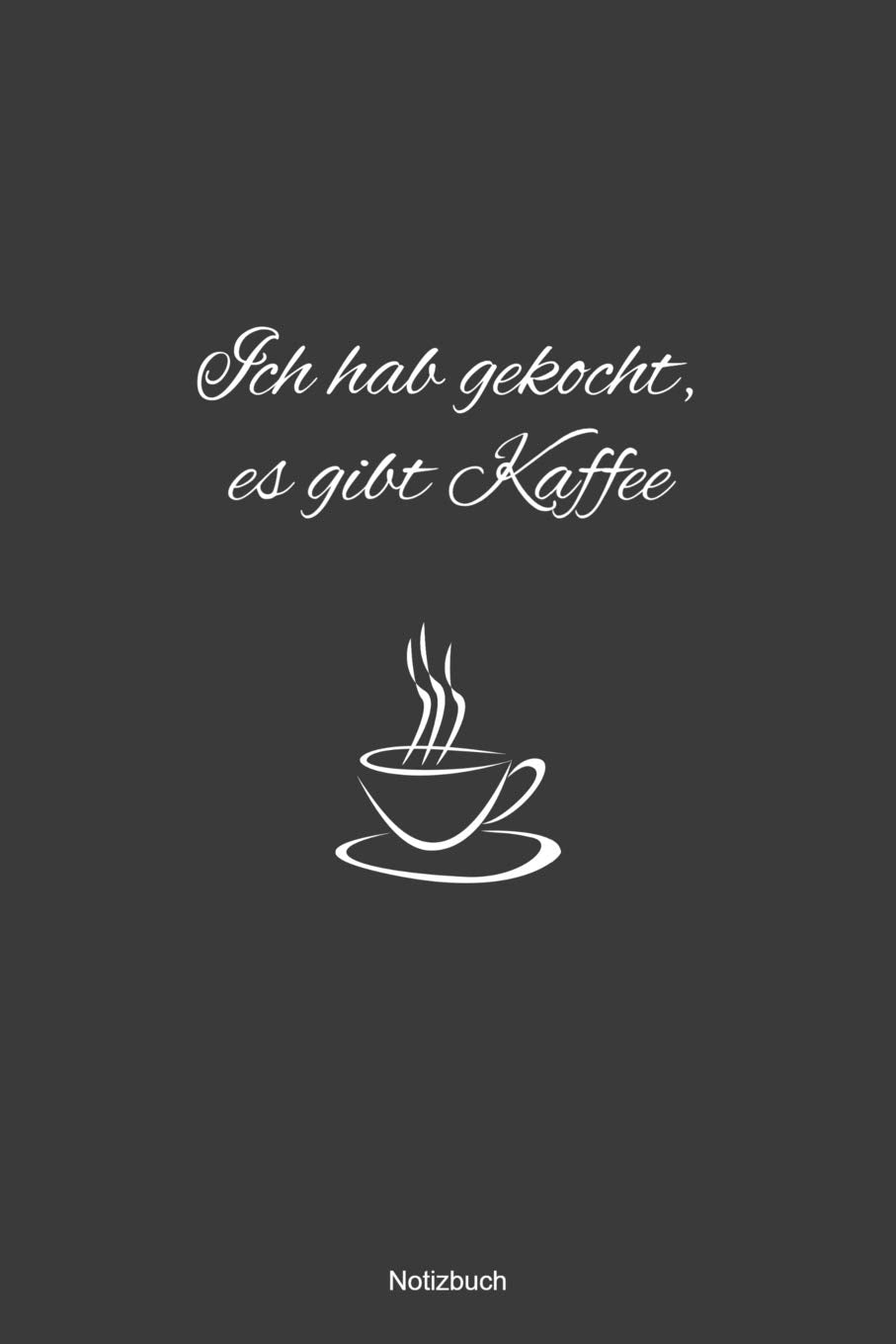 Ich hab gekocht, es gibt Kaffee Notizbuch: Liniertes Notizbuch - Kaffee Büro Arbeit Humor Witz Sucht Süchtig Geschenk Taschenbuch Cooking & Enjoying
