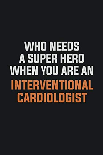 Who Needs A Super Hero When You Are An Interventional cardiologist: Inspirational life quote blank lined Notebook 6x9 matte finish Books