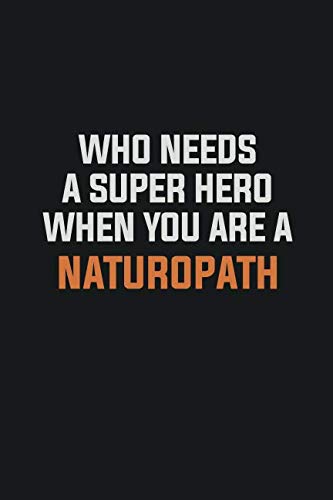 Who Needs A Super Hero When You Are A Naturopath: Inspirational life quote blank lined Notebook 6x9 matte finish Learning & Reference
