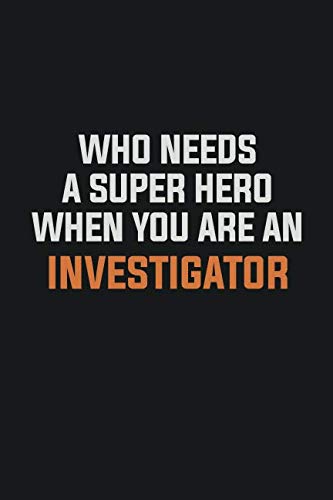 Who Needs A Super Hero When You Are An Investigator: Inspirational life quote blank lined Notebook 6x9 matte finish Books