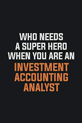 Who Needs A Super Hero When You Are An Investment Accounting Analyst: Inspirational life quote blank lined Notebook 6x9 matte finish Books