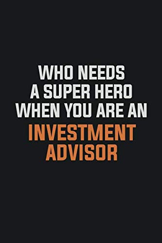 Who Needs A Super Hero When You Are An Investment advisor: Inspirational life quote blank lined Notebook 6x9 matte finish Books