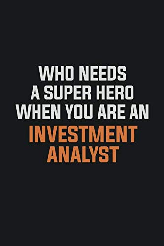 Who Needs A Super Hero When You Are An Investment Analyst: Inspirational life quote blank lined Notebook 6x9 matte finish Books