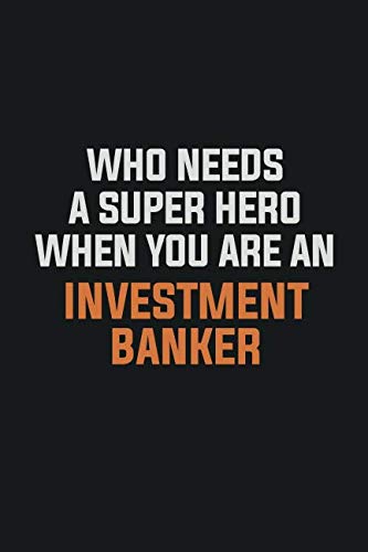 Who Needs A Super Hero When You Are An Investment banker: Inspirational life quote blank lined Notebook 6x9 matte finish Books