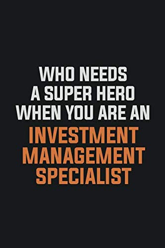 Who Needs A Super Hero When You Are An Investment Management Specialist: Inspirational life quote blank lined Notebook 6x9 matte finish Books