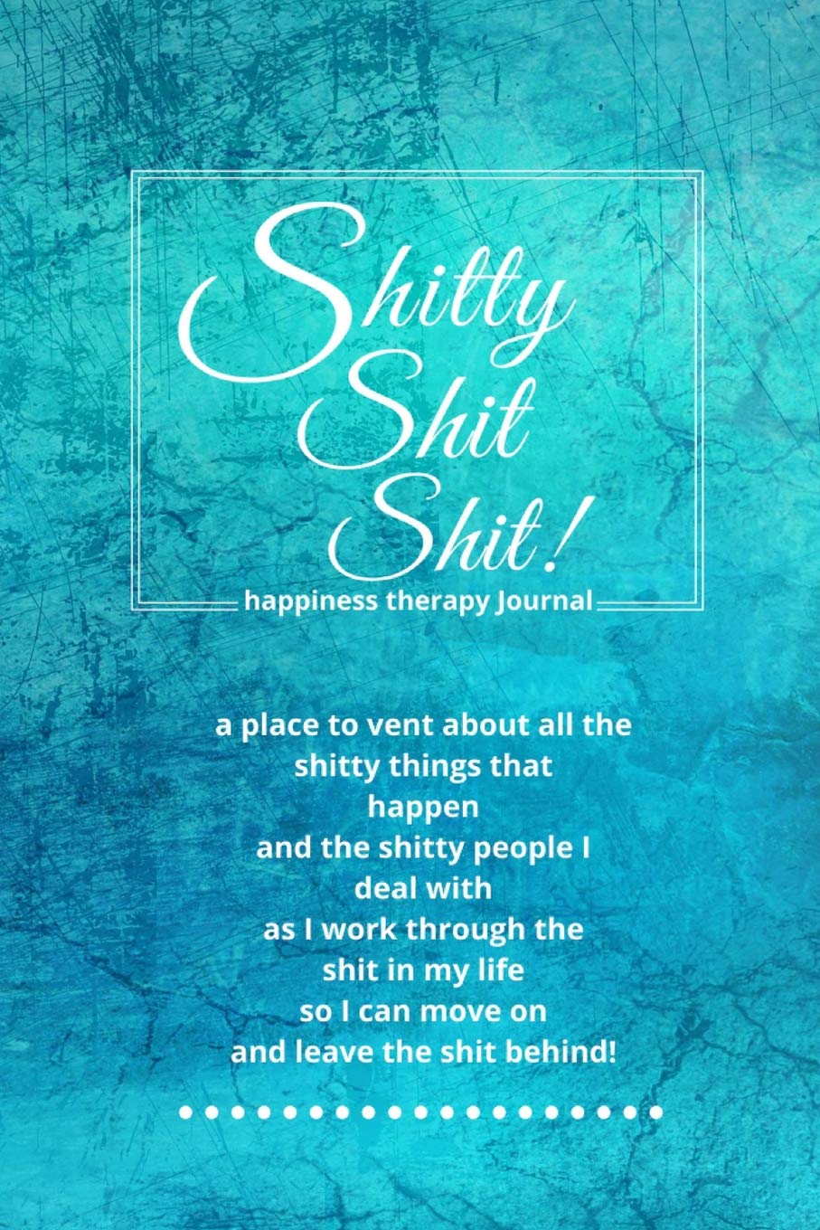 Shitty Shit Shit: Journal for Women. A Safe Place to Vent About All the Shitty Things That Happen. Happiness Therapy. Turquoise Grunge Lifestyle