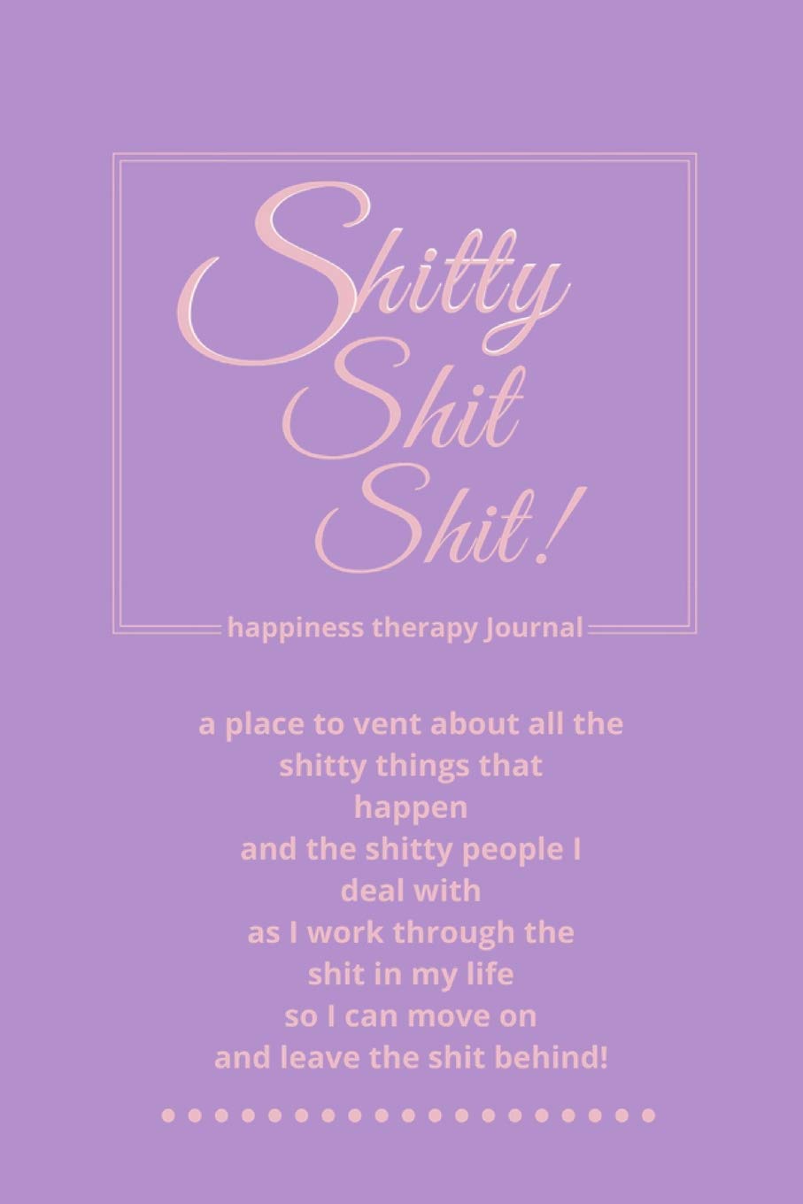 Shitty Shit Shit: Journal for Women. A Safe Place to Vent About All the Shitty Things That Happen. Happiness Therapy. Purple and Pink Lifestyle