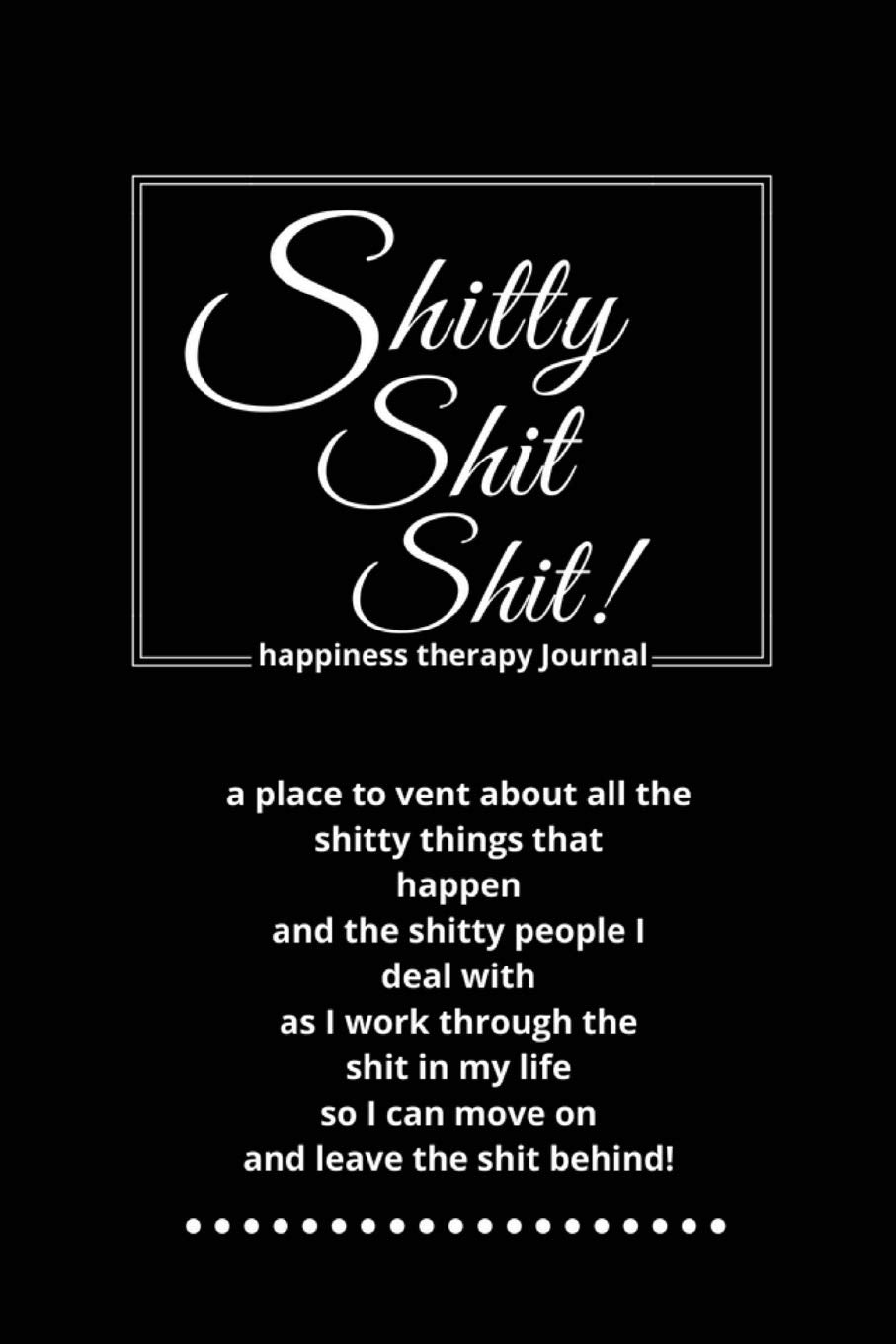 Shitty Shit Shit: Journal for Women. A Safe Place to Vent About All the Shitty Things That Happen. Happiness Therapy. Black and White Lifestyle