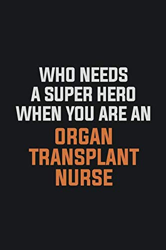 Who Needs A Super Hero When You Are An organ transplant nurse: Inspirational life quote blank lined Notebook 6x9 matte finish Learning & Reference