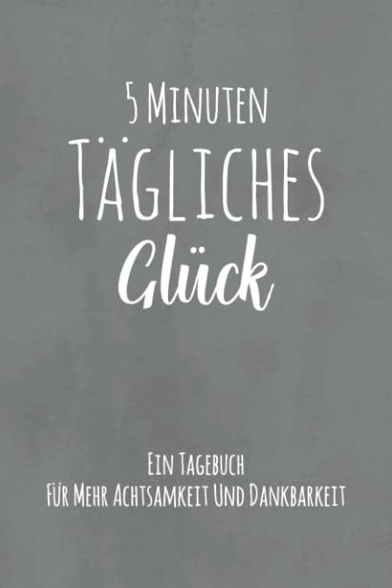 5 Minuten Tägliches Glück - Ein Tagebuch Für Mehr Achtsamkeit Und Dankbarkeit: Kleines Achtsamkeitstagebuch - Positives Selbstbewusstsein & ... & Persönlichen Erfolg - Motiv: Grau Aquarell Lifestyle