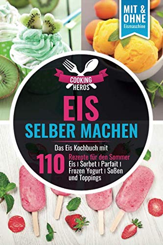 Eis selber machen: Das Eis Kochbuch mit 110 Rezepte für den Sommer Eis│Sorbet│Parfait│Frozen Yogurt│Soßen und Toppings Mit und Ohne Eismaschine (Eis selber machen Kochbuch, Band 1) Leisure, Home & Garden
