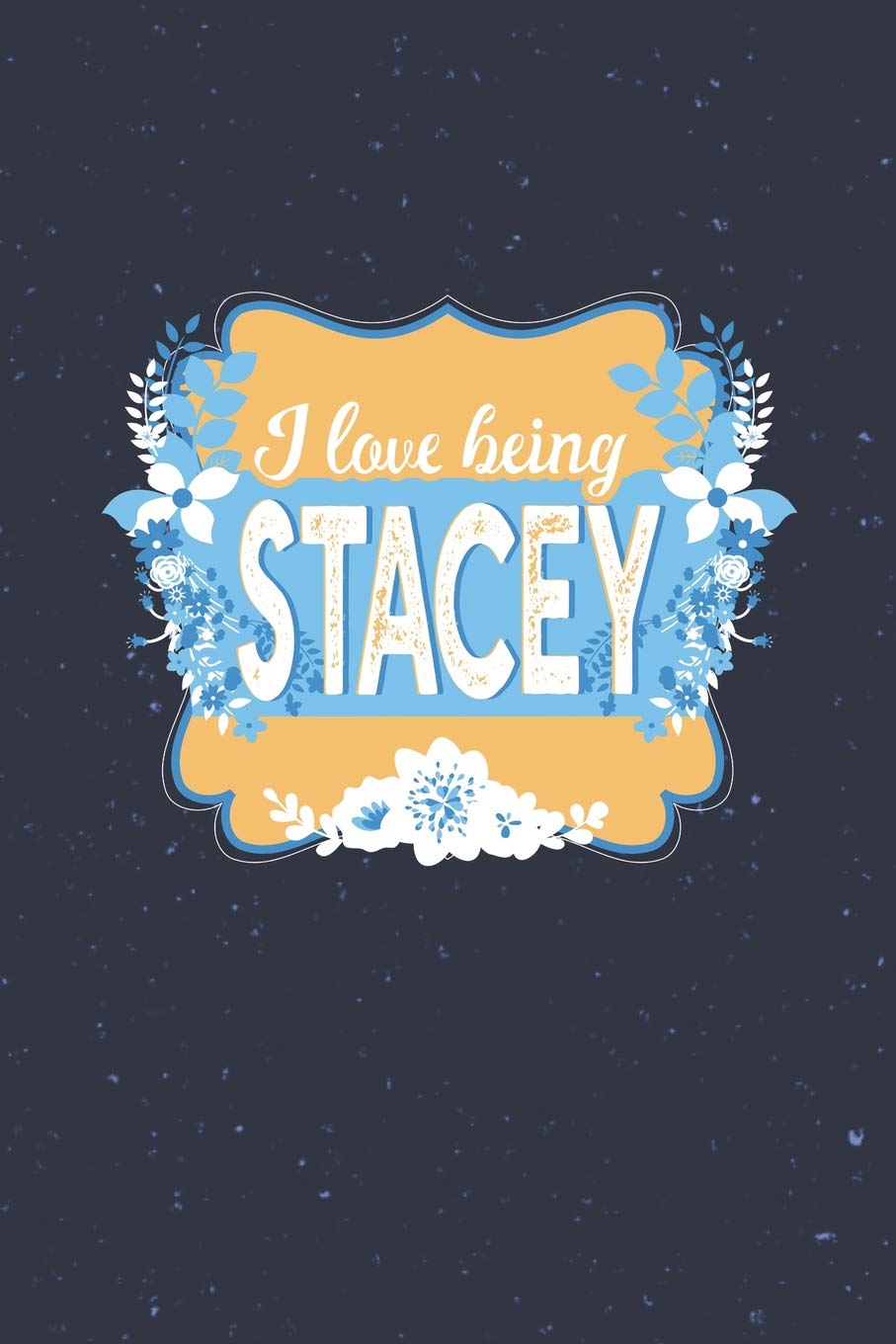 I Love Being Stacey: First Name Funny Sayings Personalized Customized Names Women Girl Mother's day Gift Notebook Journal Essays & Short Stories