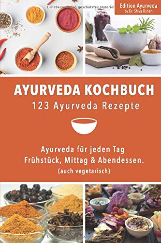 Ayurveda Kochbuch - 123 Ayurveda Rezepte: Ayurveda für jeden Tag – Frühstück, Mittag & Abendessen. (auch vegetarisch) Cooking & Enjoying