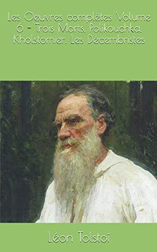 Les Oeuvres complètes Volume 6 - Trois Morts, Polikouchka, Kholstomier, Les Décembristes book
