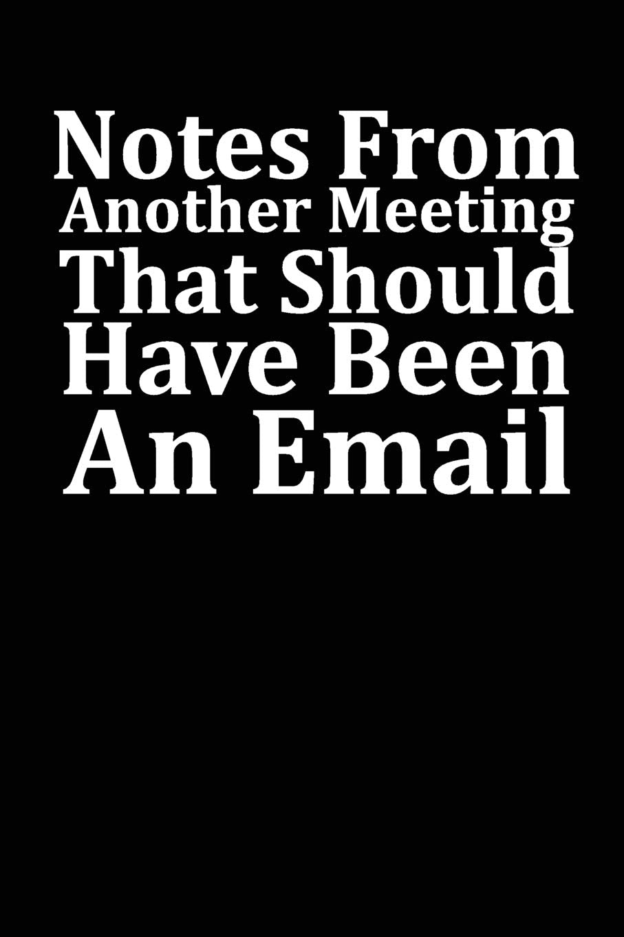 Notes From Another Meeting That Should Have Been An Email: Blank lined journal for your busy mom and dad. Gag Gift. 6x9 inches, 100 pages. Books