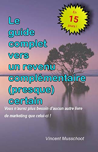 Le guide complet vers un revenu complémentaire (presque) certain: Vous n'aurez plus besoin d'aucun autre livre de marketing que celui-ci ! book