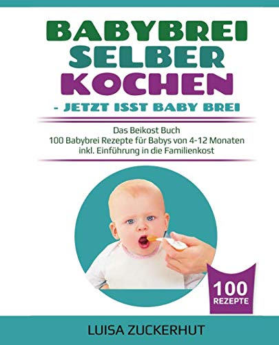BABYBREI SELBER KOCHEN: JETZT ISST BABY BREI: Das Beikost Buch - 100 Babybrei Rezepte für Babys von 4-12 Monaten - inkl. Einführung in die Familienkost (Baby Bücher, Band 2) Parents & Children