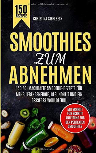 Smoothies zum Abnehmen: 150 schmackhafte Smoothie-Rezepte für mehr Lebensenergie, Gesundheit und ein besseres Wohlgefühl Medicine