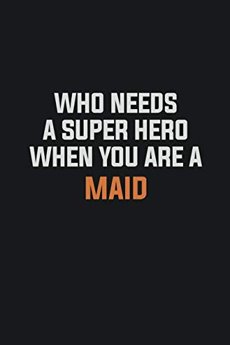 Who Needs A Super Hero When You Are A Maid: Inspirational life quote blank lined Notebook 6x9 matte finish book