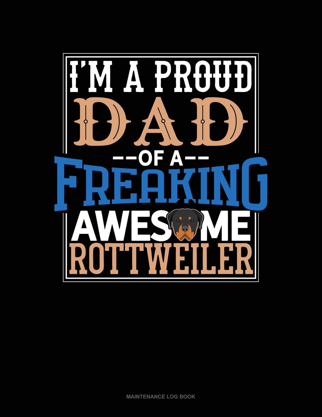 I Am A Proud Dad Of A Freaking Awesome Rottweiler: Maintenance Log Book Essays & Short Stories