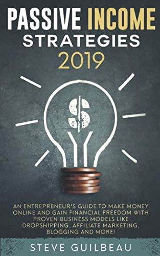 Passive Income Strategies 2019: An Entrepreneur's Guide to Make Money Online and Gain Financial Freedom with Proven Business Models Like Dropshipping, Affiliate Marketing, Blogging and More! Business, Finance & Career