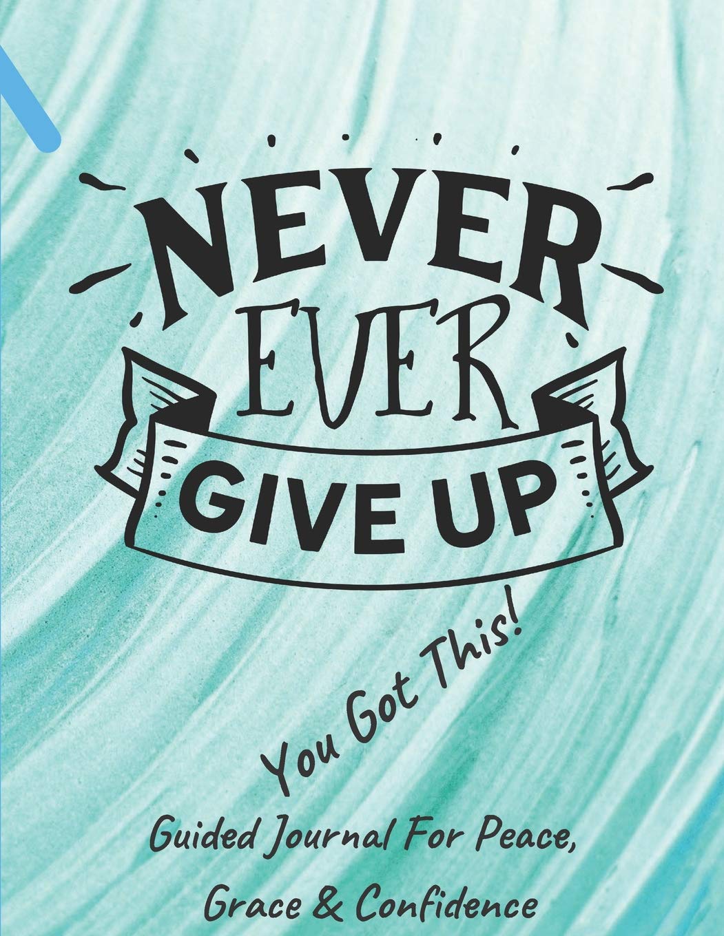 Never Ever Give Up You Got This Guided Journal For Peace, Grace & Confidence: Self Awareness, Personal Growth And Improvement Notebook (CQS.0216) Lifestyle