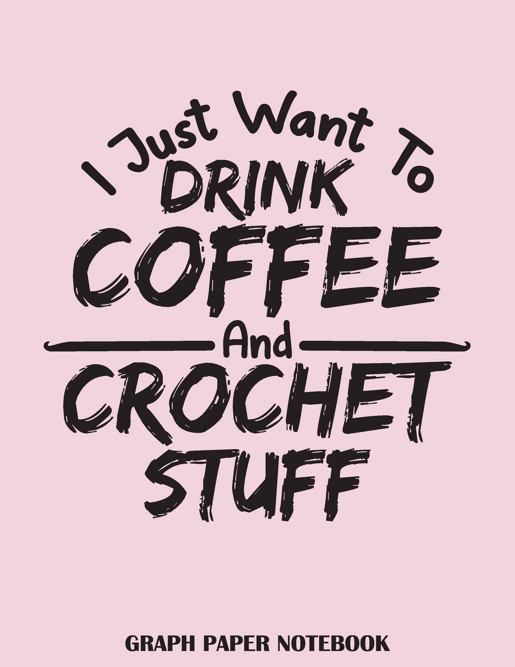 I Just Want to Drink Coffee and Crochet Stuff: knitters journal 4:5 ratio for Crochet and Coffee Lovers | Graph Paper Notebook 8.5 x 11 Hobbies & Crafts