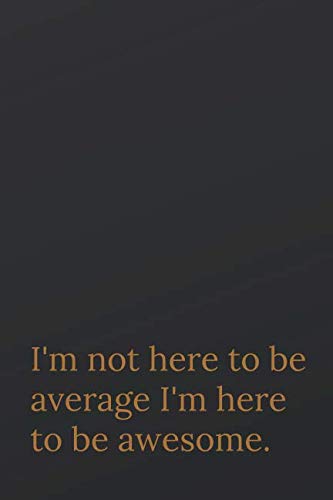 I'm not here to be average I'm here to be awesome: Motivational Notebook, Journal, Diary (110 Pages, Blank, 6 x 9) Business, Finance & Career