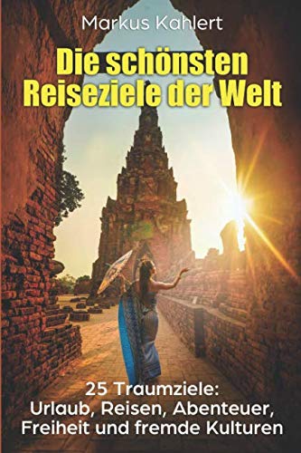 Die schönsten Reiseziele der Welt: Traumziele: Urlaub, Reisen, Abenteuer, Freiheit und fremde Kulturen. Travel Books