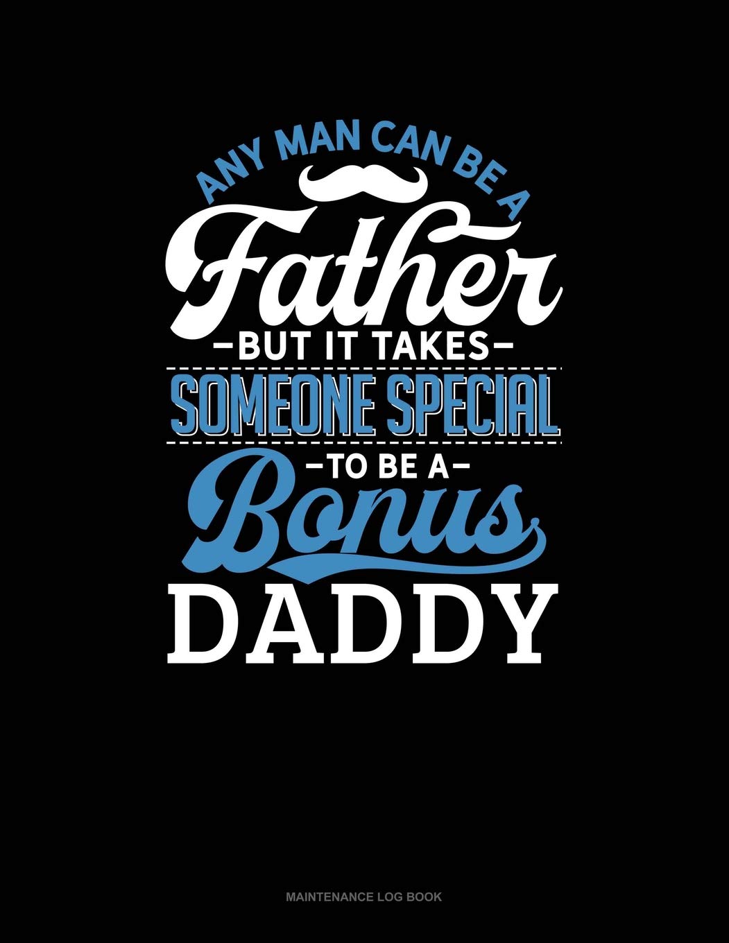 Any Man Can Be A Father But It Takes Someone Special To Be A Bonus Daddy: Maintenance Log Book Essays & Short Stories